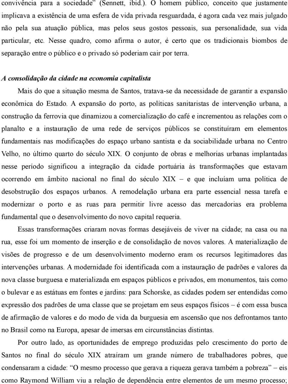 sua personalidade, sua vida particular, etc. Nesse quadro, como afirma o autor, é certo que os tradicionais biombos de separação entre o público e o privado só poderiam cair por terra.