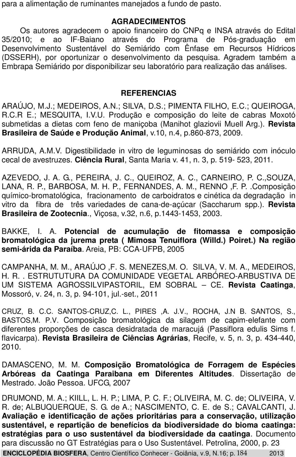 Ênfase em Recursos Hídricos (DSSERH), por oportunizar o desenvolvimento da pesquisa. Agradem também a Embrapa Semiárido por disponibilizar seu laboratório para realização das análises.