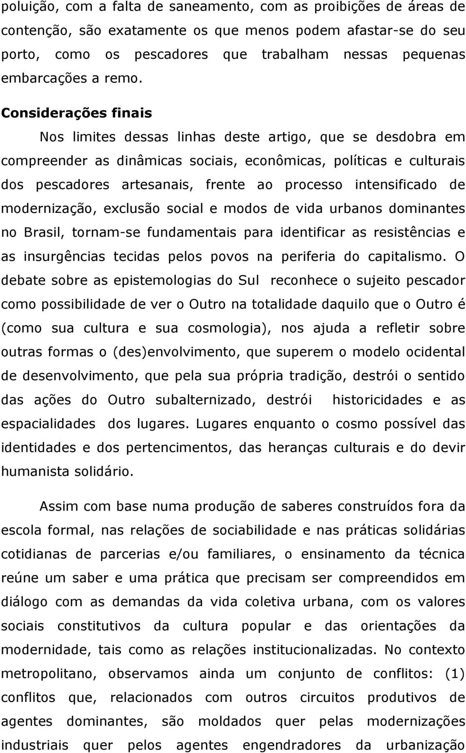 intensificado de modernização, exclusão social e modos de vida urbanos dominantes no Brasil, tornam-se fundamentais para identificar as resistências e as insurgências tecidas pelos povos na periferia