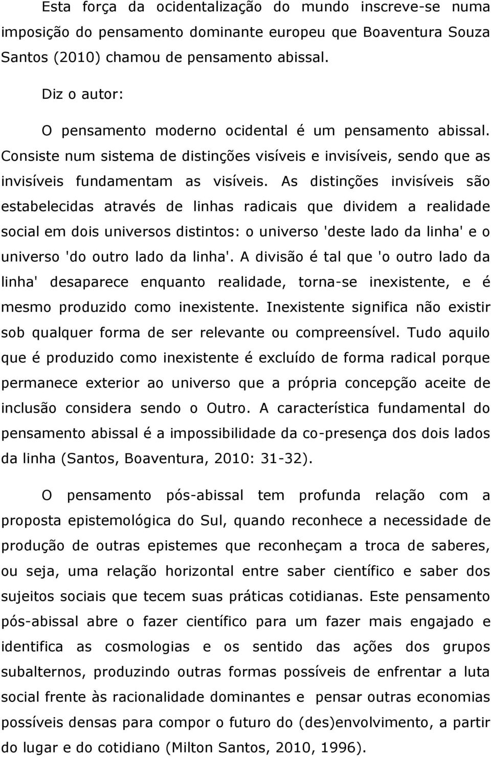 As distinções invisíveis são estabelecidas através de linhas radicais que dividem a realidade social em dois universos distintos: o universo 'deste lado da linha' e o universo 'do outro lado da