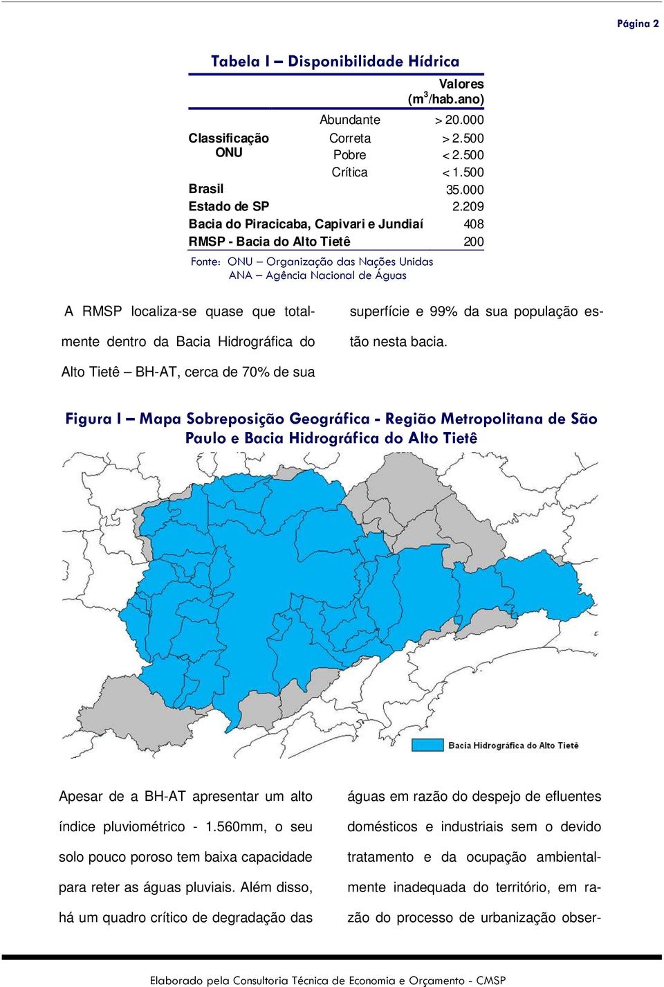 209 Bacia do Piracicaba, Capivari e Jundiaí 408 RMSP - Bacia do Alto Tietê 200 A RMSP localiza-se quase que totalmente dentro da Bacia Hidrográfica do superfície e 99% da sua população estão nesta