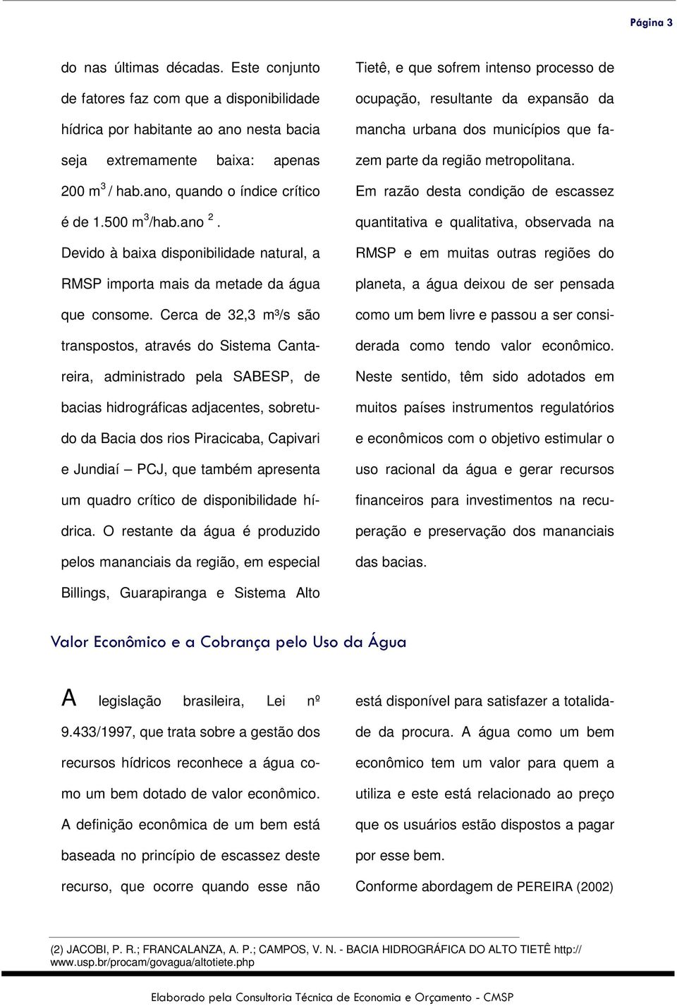 Cerca de 32,3 m³/s são transpostos, através do Sistema Cantareira, administrado pela SABESP, de bacias hidrográficas adjacentes, sobretudo da Bacia dos rios Piracicaba, Capivari e Jundiaí PCJ, que