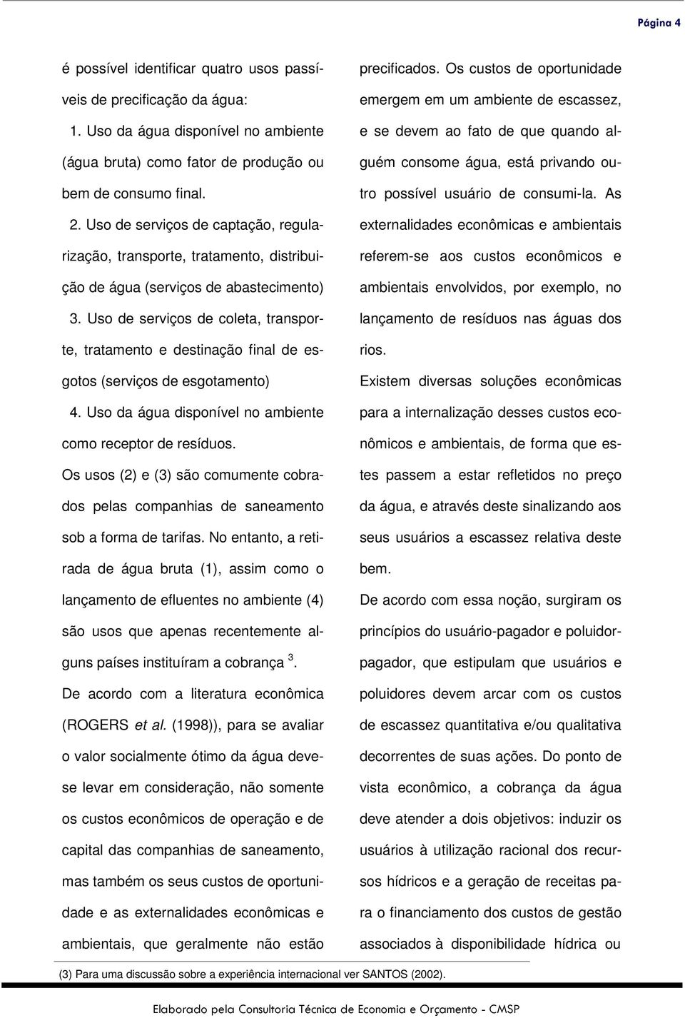 Uso de serviços de coleta, transporte, tratamento e destinação final de esgotos (serviços de esgotamento) 4. Uso da água disponível no ambiente como receptor de resíduos.