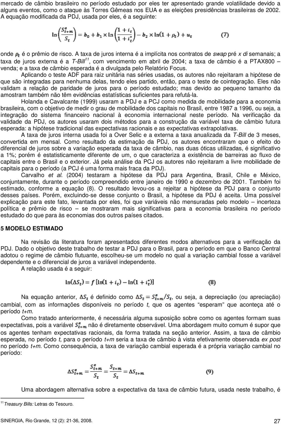 A taxa de juros interna é a implícita nos contratos de swap pré x di semanais; a taxa de juros externa é a T-Bill 11, com vencimento em abril de 2004; a taxa de câmbio é a PTAX800 venda; e a taxa de