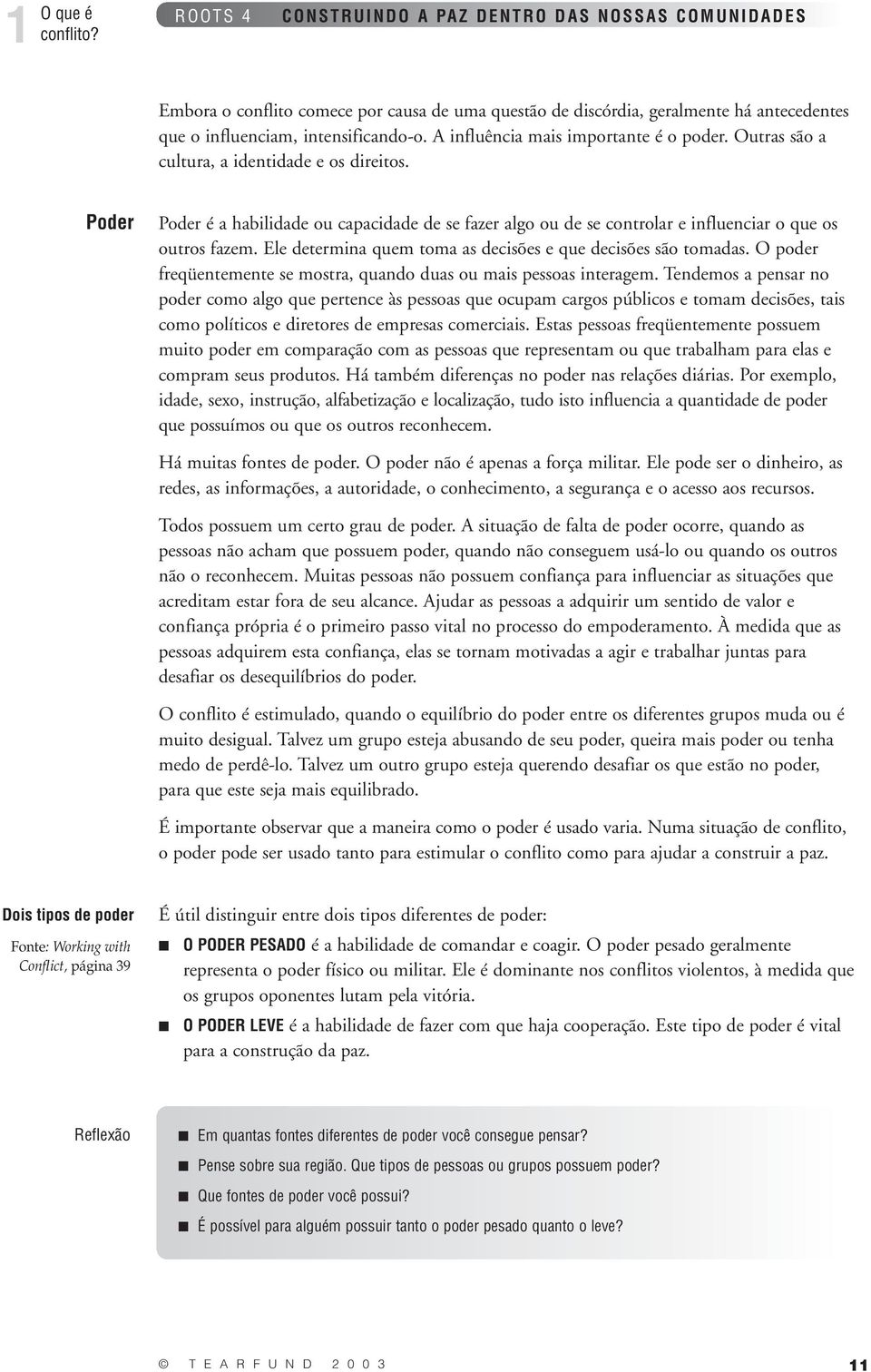 Ele determina quem toma as decisões e que decisões são tomadas. O poder freqüentemente se mostra, quando duas ou mais pessoas interagem.