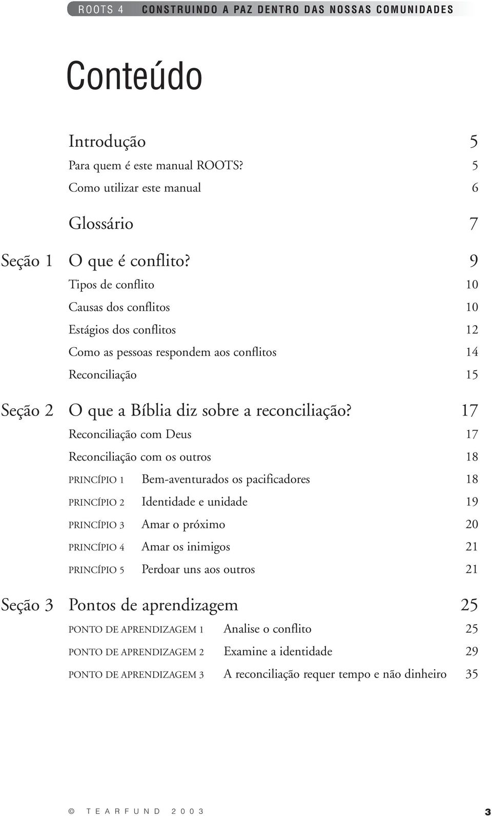 17 Reconciliação com Deus 17 Reconciliação com os outros 18 PRINCÍPIO 1 Bem-aventurados os pacificadores 18 PRINCÍPIO 2 Identidade e unidade 19 PRINCÍPIO 3 Amar o próximo 20 PRINCÍPIO 4 Amar