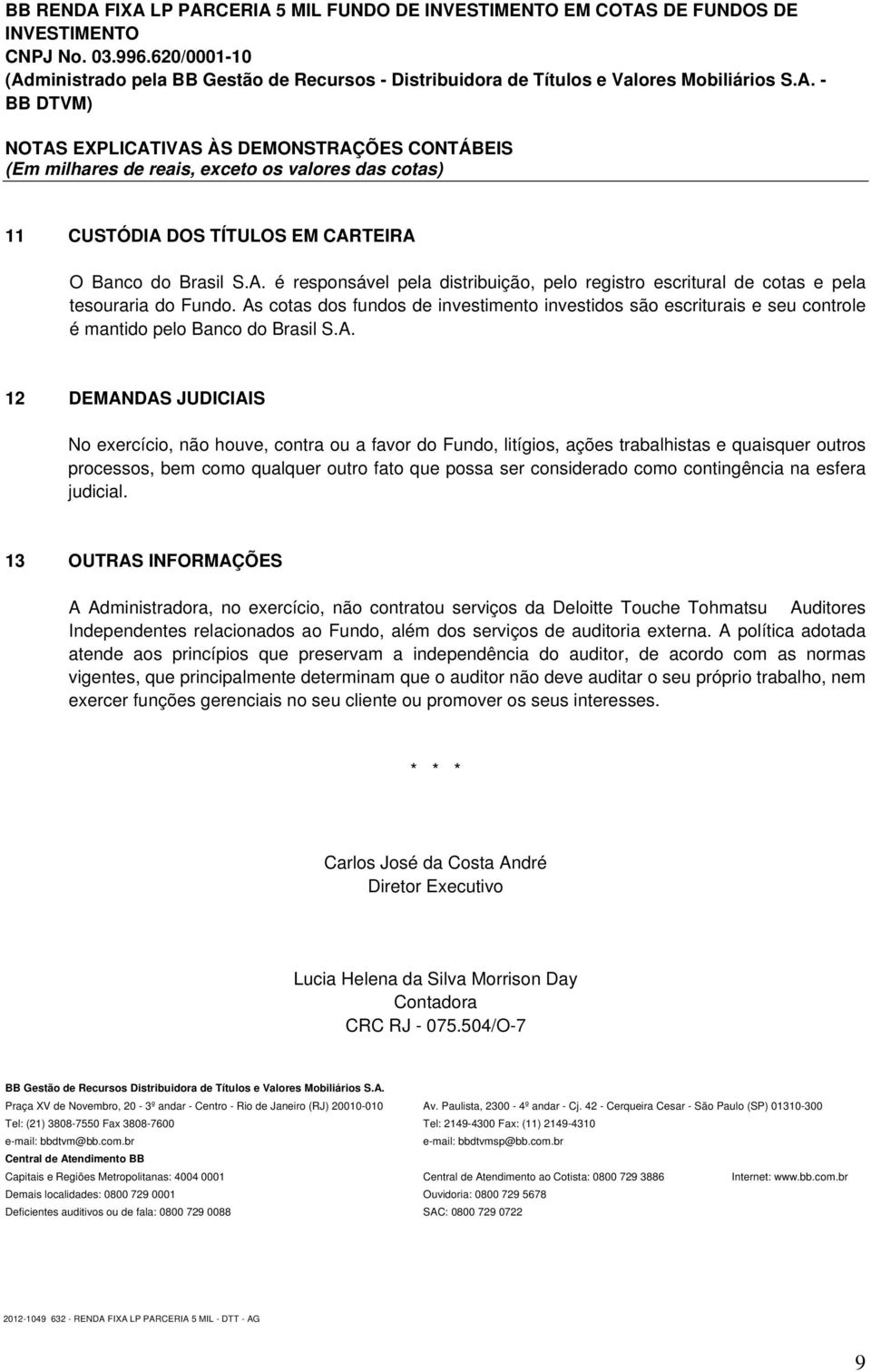 As cotas dos fundos de investimento investidos são escriturais e seu controle é mantido pelo Banco do Brasil S.A. 12 DEMANDAS JUDICIAIS No exercício, não houve, contra ou a favor do Fundo, litígios,