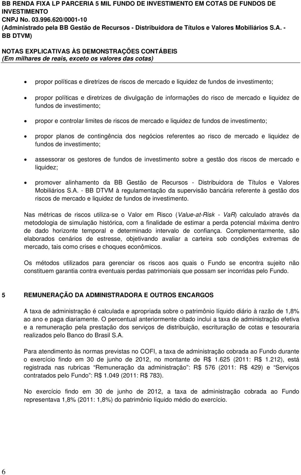 propor políticas e diretrizes de divulgação de informações do risco de mercado e liquidez de fundos de investimento; propor e controlar limites de riscos de mercado e liquidez de fundos de