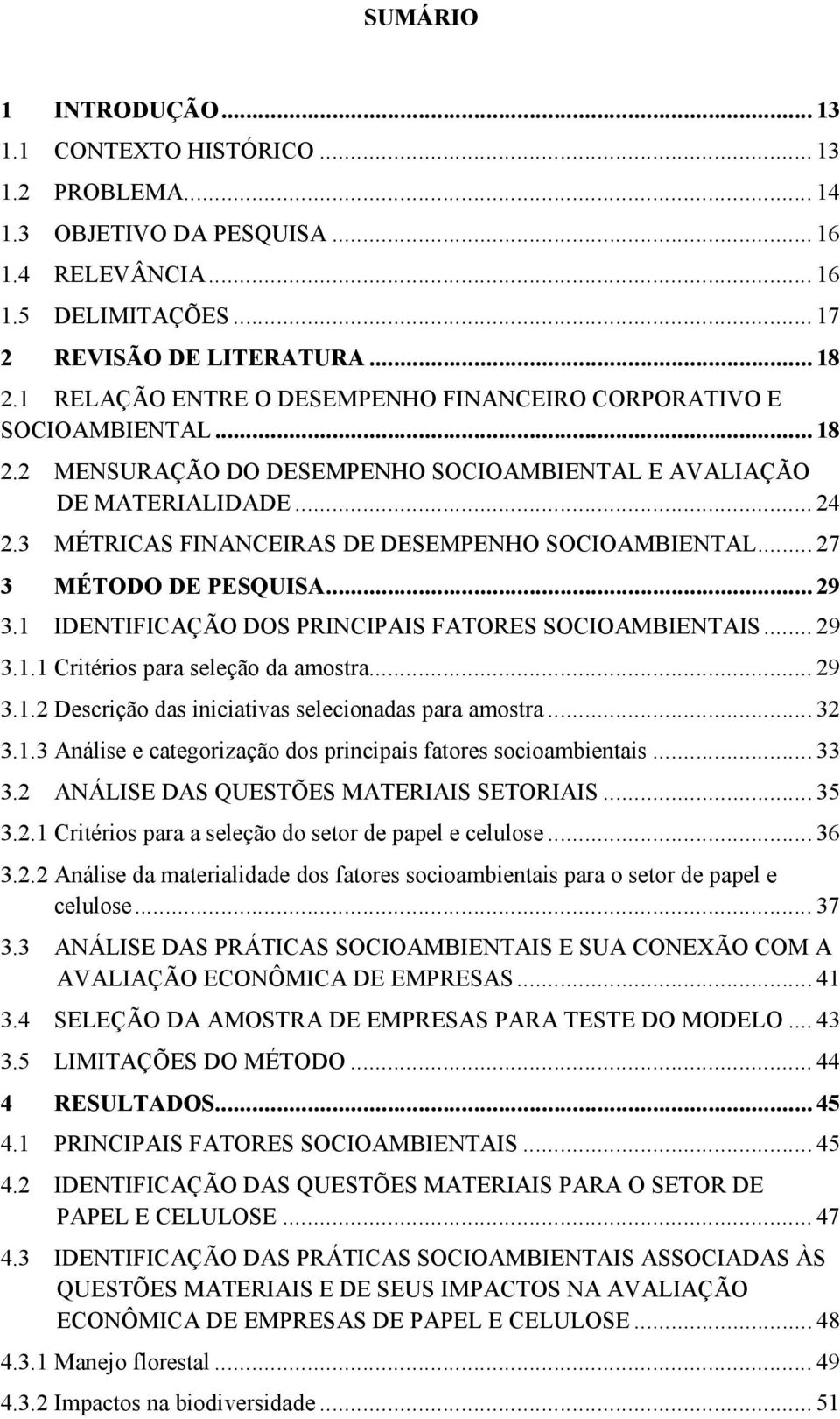 3 MÉTRICAS FINANCEIRAS DE DESEMPENHO SOCIOAMBIENTAL... 27 3 MÉTODO DE PESQUISA... 29 3.1 IDENTIFICAÇÃO DOS PRINCIPAIS FATORES SOCIOAMBIENTAIS... 29 3.1.1 Critérios para seleção da amostra... 29 3.1.2 Descrição das iniciativas selecionadas para amostra.