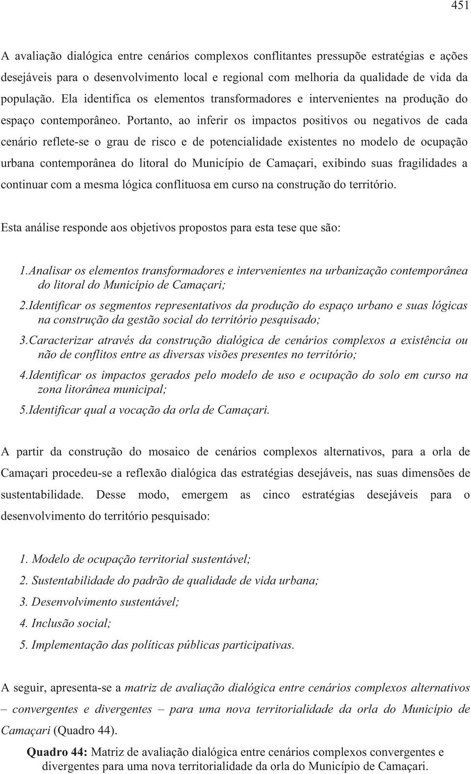 Portanto, ao inferir os impactos positivos ou negativos de cada cenário reflete-se o grau de risco e de potencialidade existentes no modelo de ocupação urbana contemporânea do litoral do Município de