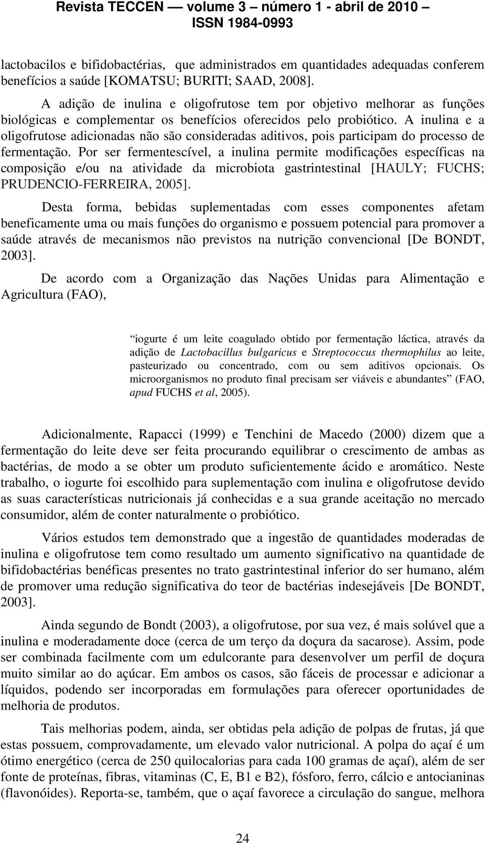 A inulina e a oligofrutose adicionadas não são consideradas aditivos, pois participam do processo de fermentação.