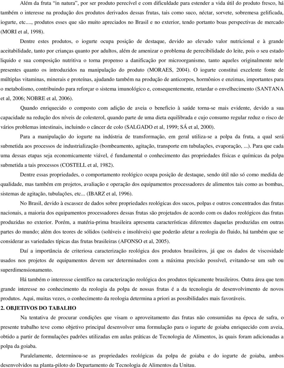 Dentre estes produtos, o iogurte ocupa posição de destaque, devido ao elevado valor nutricional e à grande aceitabilidade, tanto por crianças quanto por adultos, além de amenizar o problema de