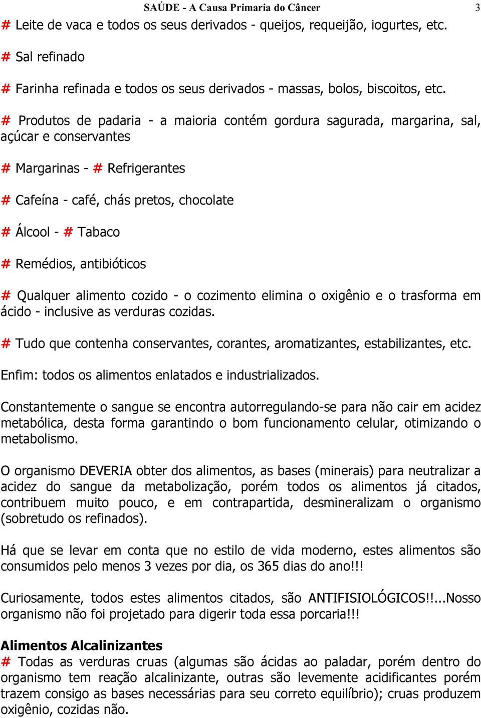 # Produtos de padaria - a maioria contém gordura sagurada, margarina, sal, açúcar e conservantes # Margarinas - # Refrigerantes # Cafeína - café, chás pretos, chocolate # Álcool - # Tabaco #