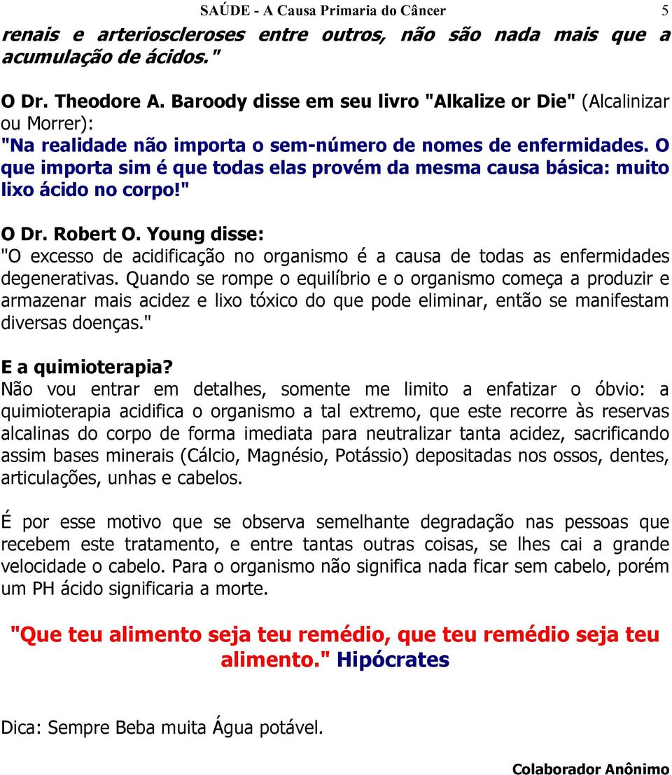 O que importa sim é que todas elas provém da mesma causa básica: muito lixo ácido no corpo!" O Dr. Robert O.