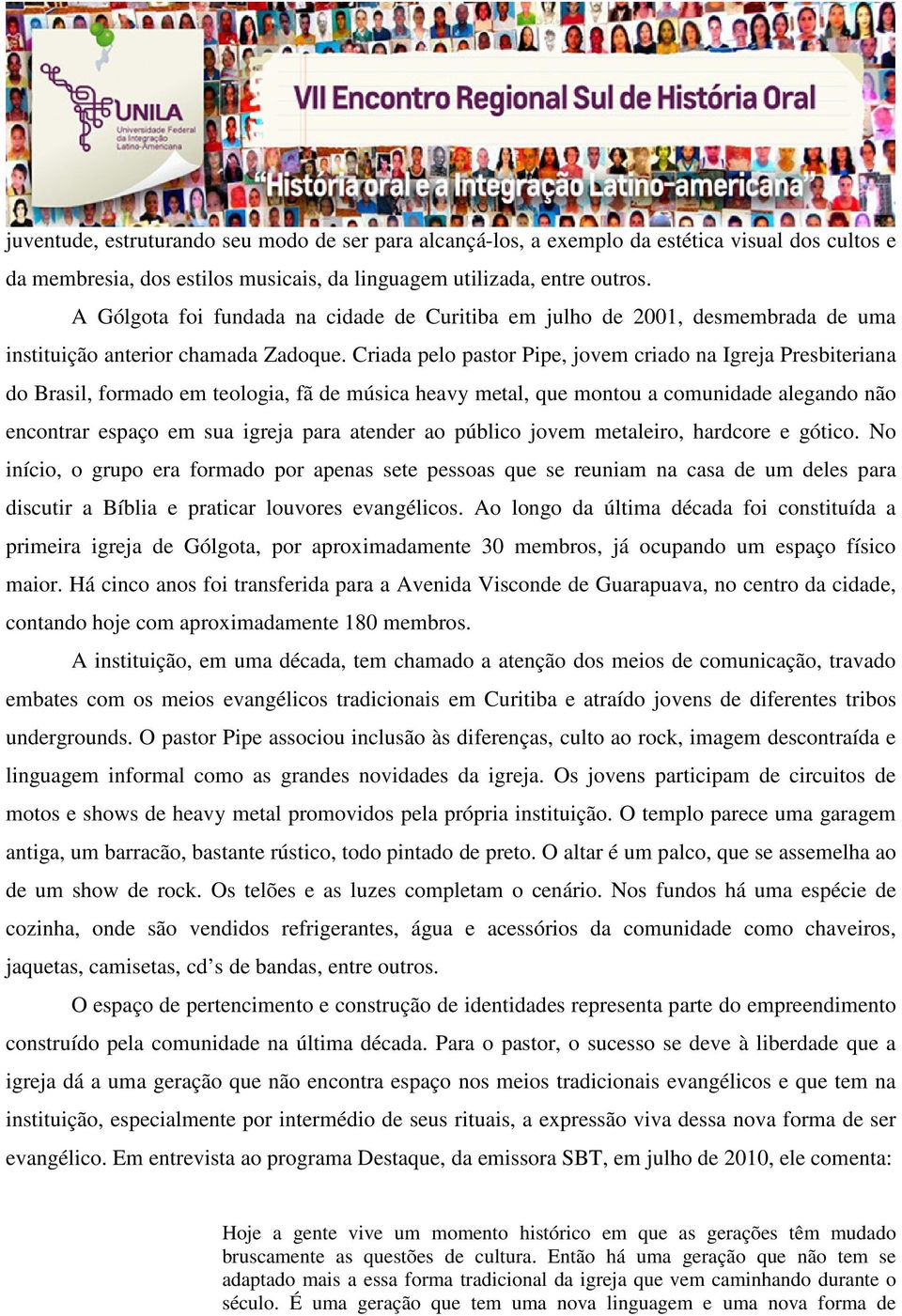 Criada pelo pastor Pipe, jovem criado na Igreja Presbiteriana do Brasil, formado em teologia, fã de música heavy metal, que montou a comunidade alegando não encontrar espaço em sua igreja para