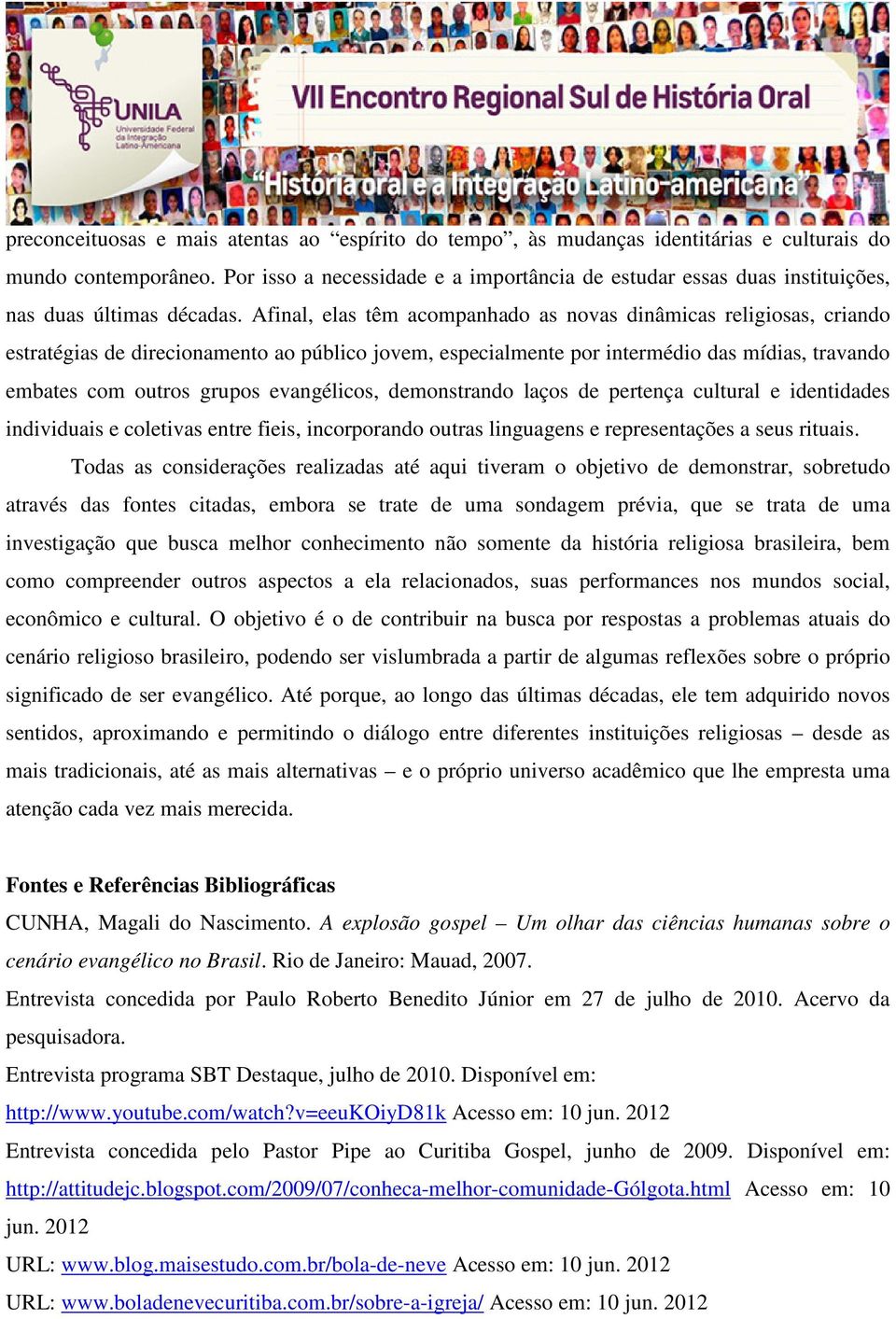 Afinal, elas têm acompanhado as novas dinâmicas religiosas, criando estratégias de direcionamento ao público jovem, especialmente por intermédio das mídias, travando embates com outros grupos