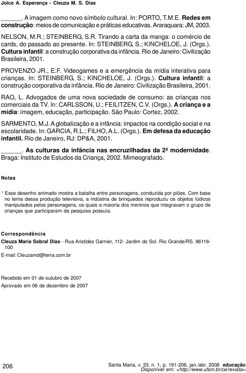 Rio de Janeiro: Civilização Brasileira, 2001. PROVENZO JR., E.F. Videogames e a emergência da mídia interativa para crianças. In: STEINBERG, S.; KINCHELOE, J. (Orgs.).