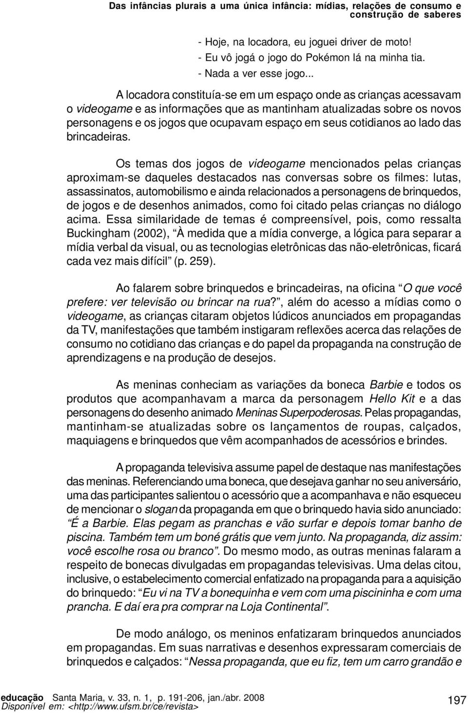 .. A locadora constituía-se em um espaço onde as crianças acessavam o videogame e as informações que as mantinham atualizadas sobre os novos personagens e os jogos que ocupavam espaço em seus