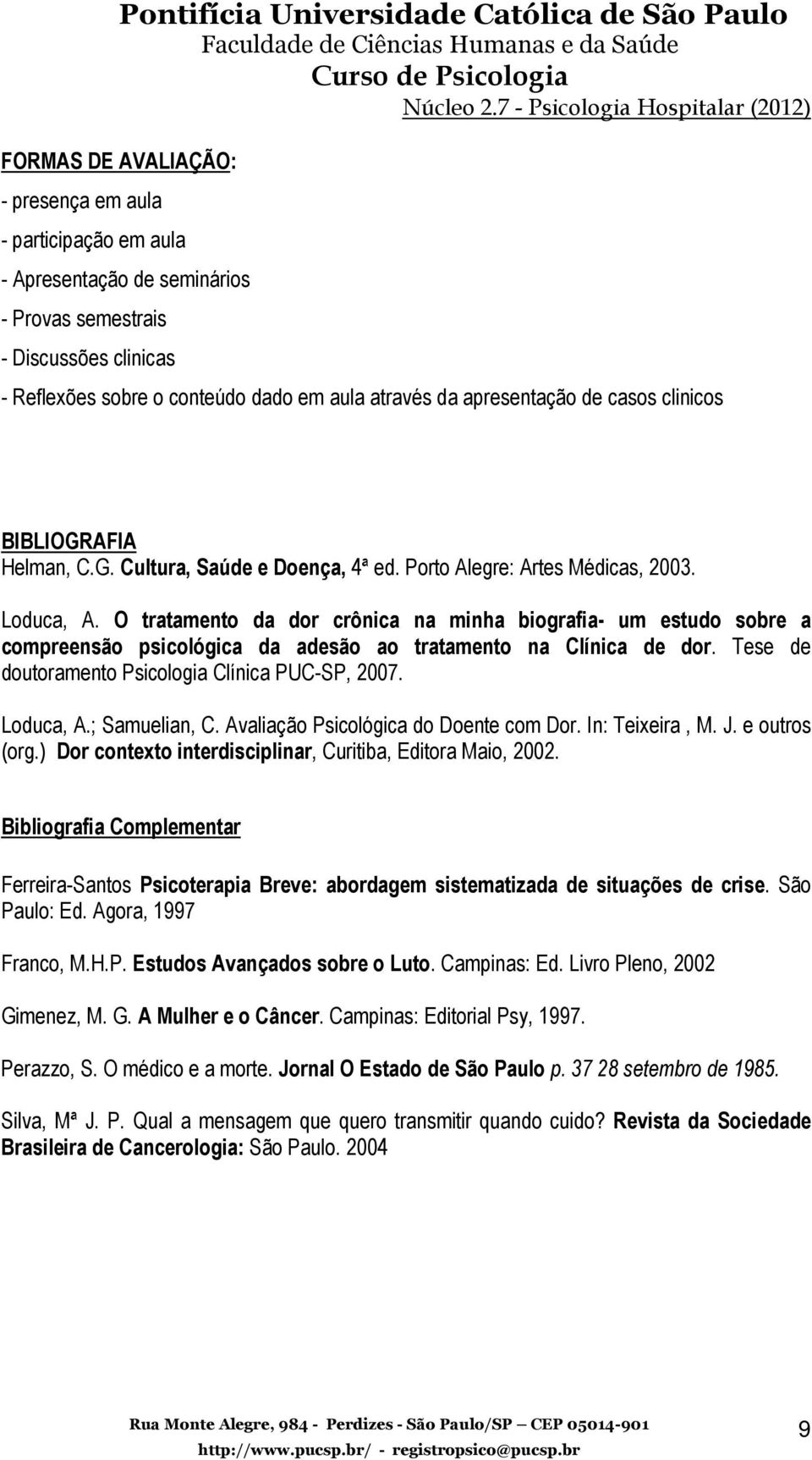 O tratamento da dor crônica na minha biografia- um estudo sobre a compreensão psicológica da adesão ao tratamento na Clínica de dor. Tese de doutoramento Psicologia Clínica PUC-SP, 2007. Loduca, A.