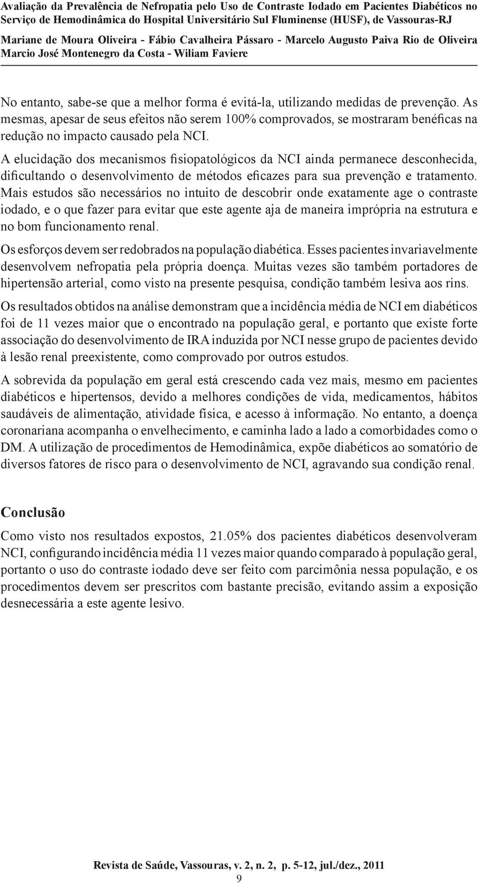 A elucidação dos mecanismos fisiopatológicos da NCI ainda permanece desconhecida, dificultando o desenvolvimento de métodos eficazes para sua prevenção e tratamento.