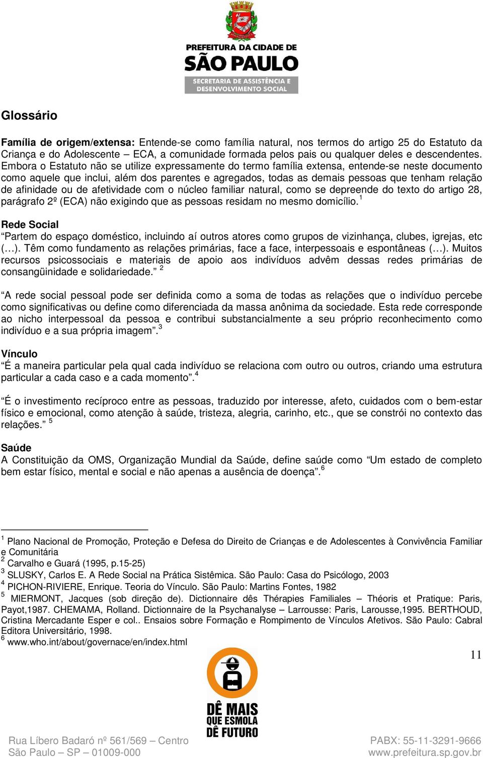 Embora o Estatuto não se utilize expressamente do termo família extensa, entende-se neste documento como aquele que inclui, além dos parentes e agregados, todas as demais pessoas que tenham relação