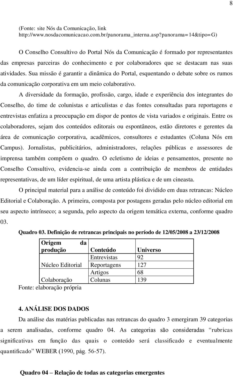 Sua missão é garantir a dinâmica do Portal, esquentando o debate sobre os rumos da comunicação corporativa em um meio colaborativo.