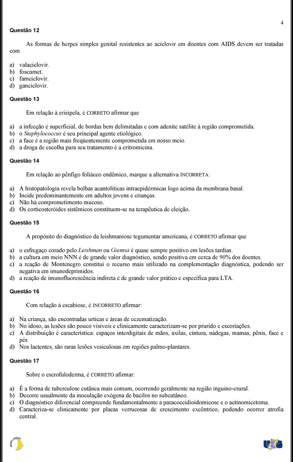 b) o Staphylococcus é seu principal agente etiológico. c) a face é a região mais freqüentemente comprometida em nosso meio. d) a droga de escolha para seu tratamento é a eritromicina.