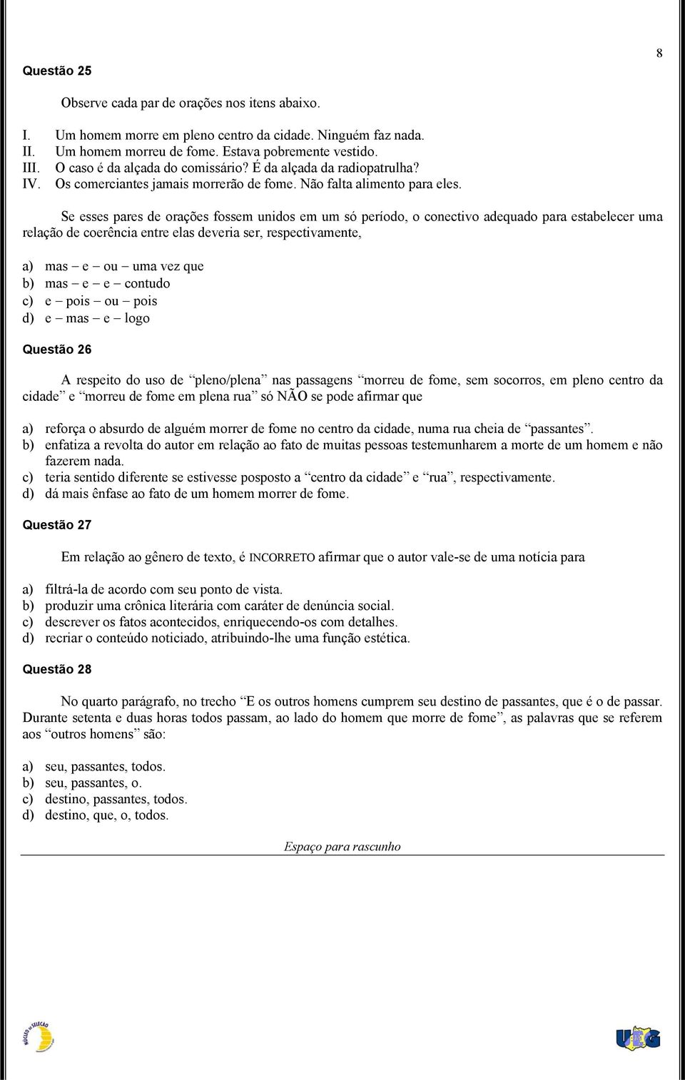 Se esses pares de orações fossem unidos em um só período, o conectivo adequado para estabelecer uma relação de coerência entre elas deveria ser, respectivamente, a) mas e ou uma vez que b) mas e e