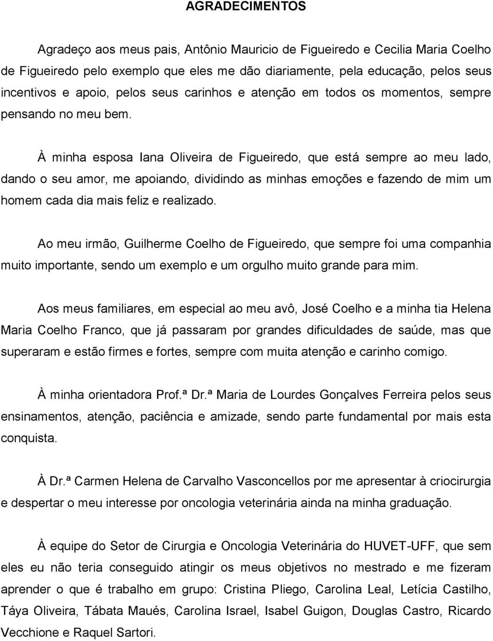 À minha esposa Iana Oliveira de Figueiredo, que está sempre ao meu lado, dando o seu amor, me apoiando, dividindo as minhas emoções e fazendo de mim um homem cada dia mais feliz e realizado.