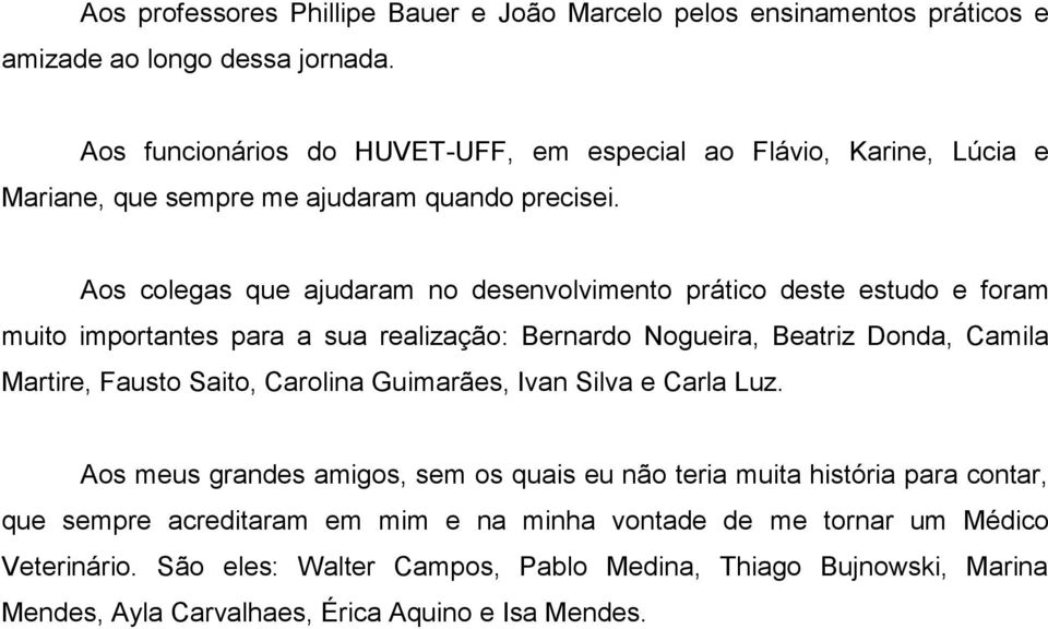 Aos colegas que ajudaram no desenvolvimento prático deste estudo e foram muito importantes para a sua realização: Bernardo Nogueira, Beatriz Donda, Camila Martire, Fausto Saito,