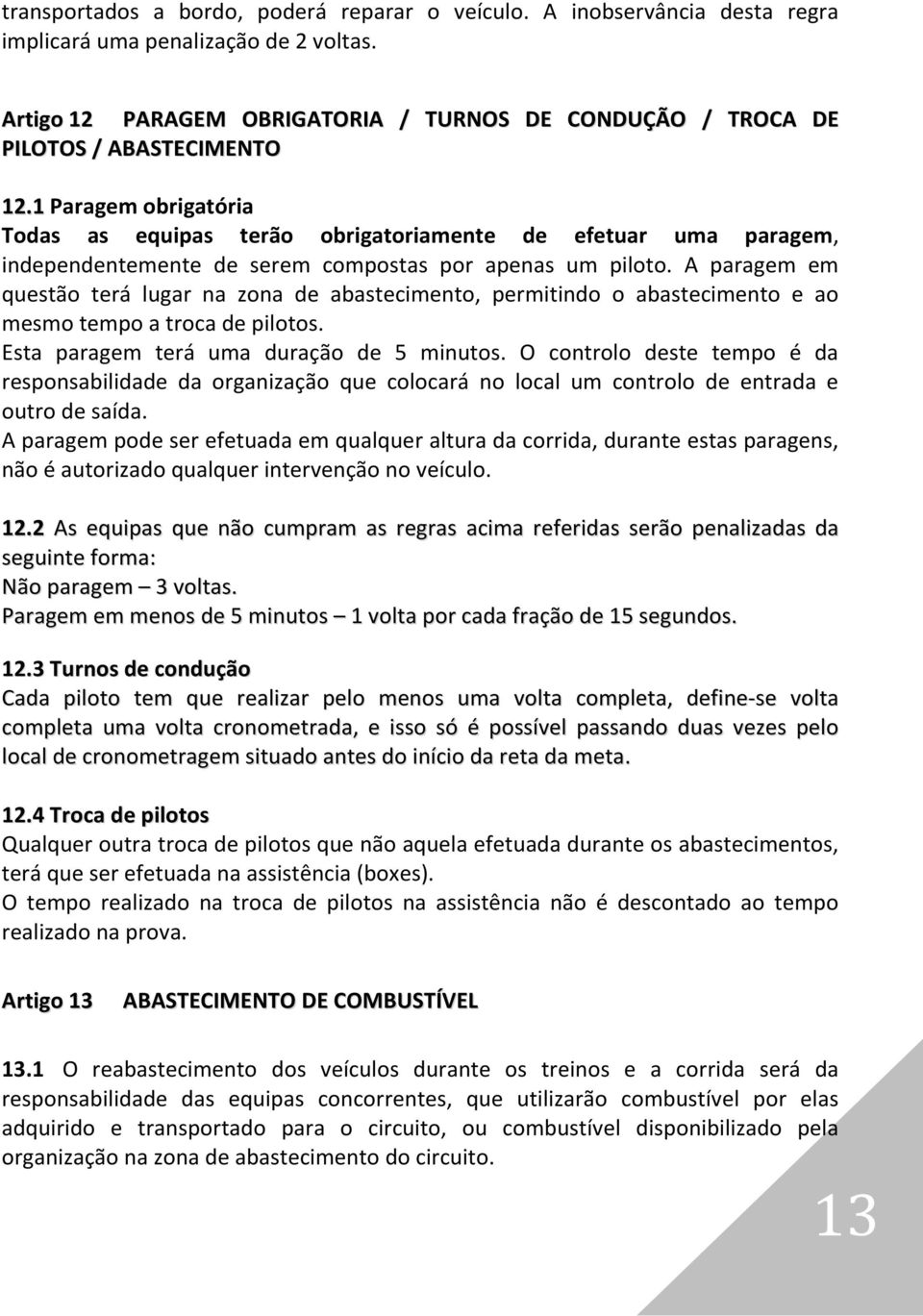 1 Paragem obrigatória Todas as equipas terão obrigatoriamente de efetuar uma paragem, independentemente de serem compostas por apenas um piloto.