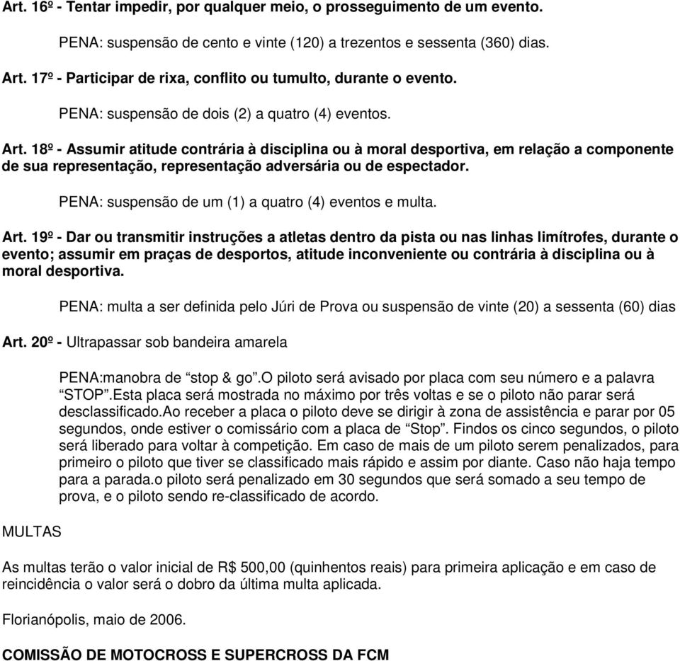 18º - Assumir atitude contrária à disciplina ou à moral desportiva, em relação a componente de sua representação, representação adversária ou de espectador.