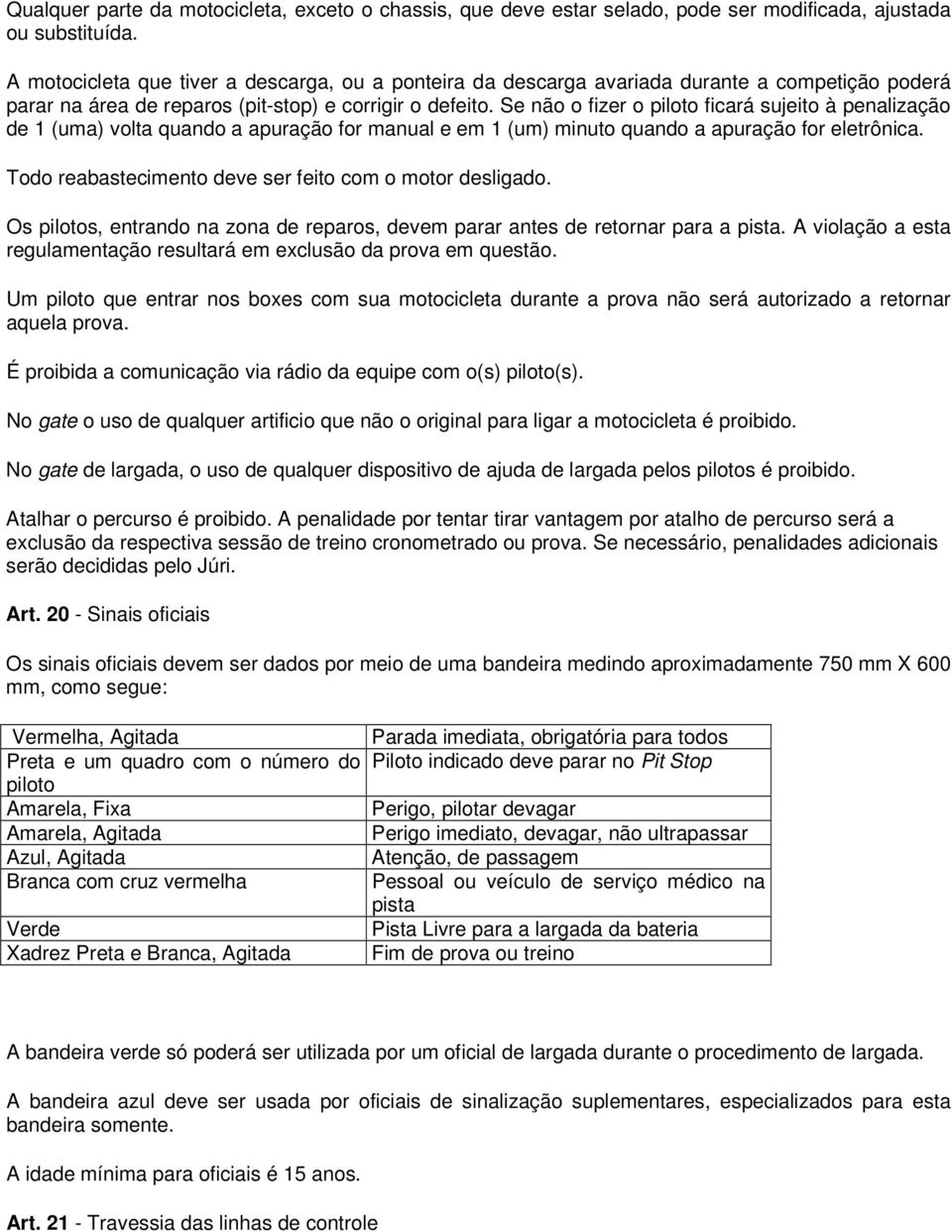 Se não o fizer o piloto ficará sujeito à penalização de 1 (uma) volta quando a apuração for manual e em 1 (um) minuto quando a apuração for eletrônica.