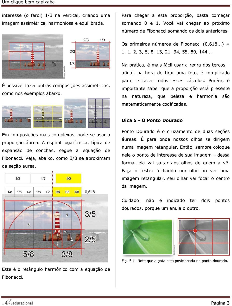 .. É possível fazer outras composições assimétricas, como nos exemplos abaixo.