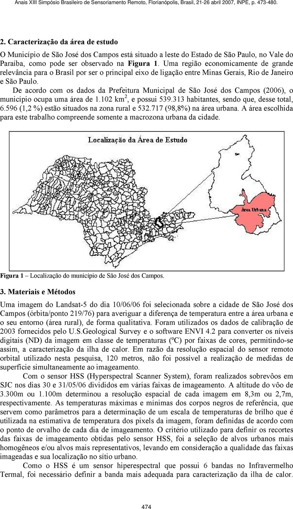 De acordo com os dados da Prefeitura Municipal de São José dos Campos (2006), o município ocupa uma área de 1.102 km 2, e possui 539.313 habitantes, sendo que, desse total, 6.