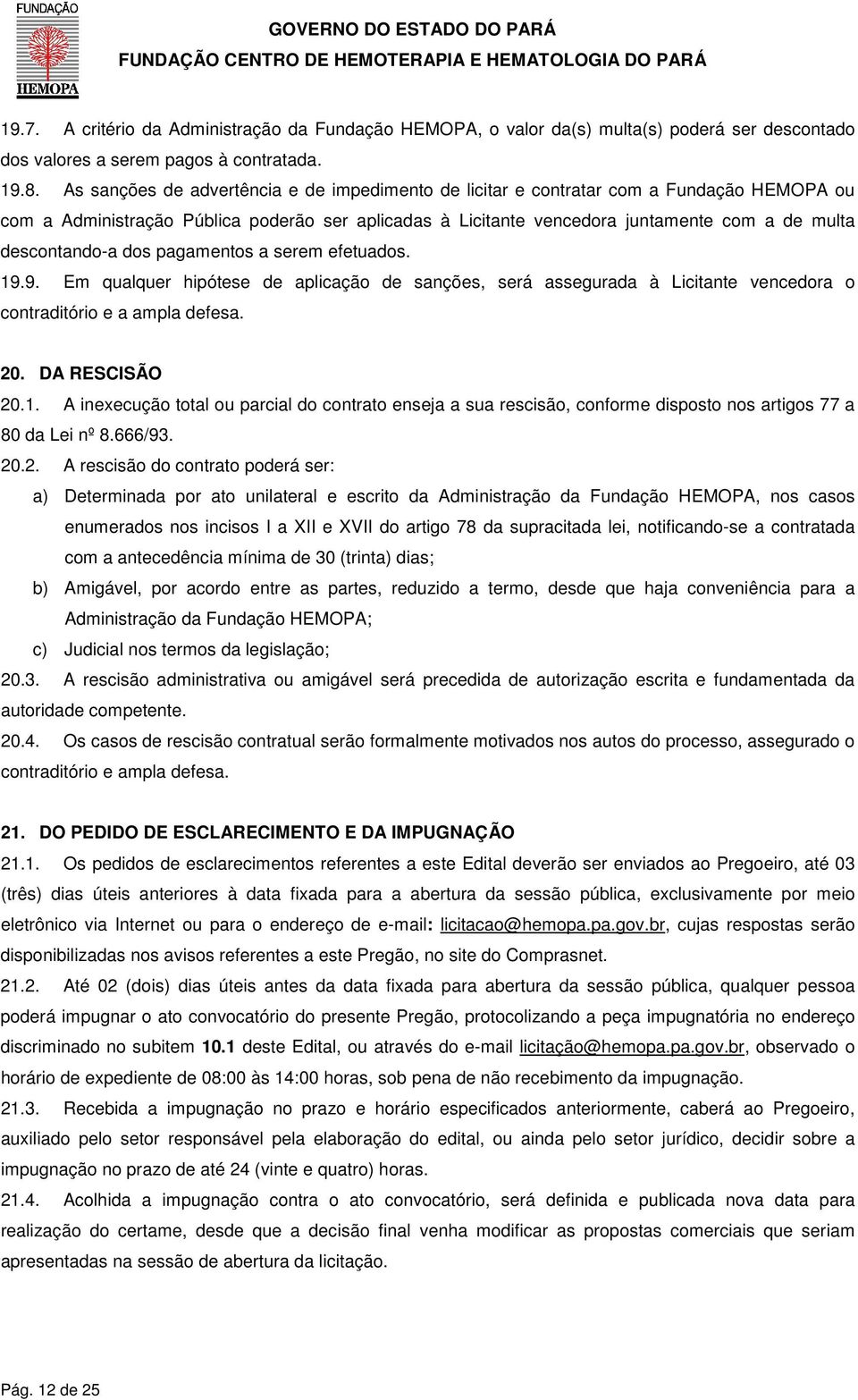 descontando-a dos pagamentos a serem efetuados. 19.9. Em qualquer hipótese de aplicação de sanções, será assegurada à Licitante vencedora o contraditório e a ampla defesa. 20. DA RESCISÃO 20.1. A inexecução total ou parcial do contrato enseja a sua rescisão, conforme disposto nos artigos 77 a 80 da Lei nº 8.