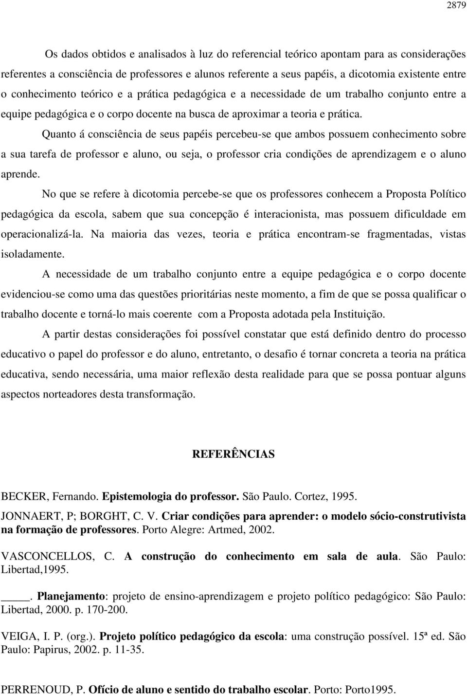 Quanto á consciência de seus papéis percebeu-se que ambos possuem conhecimento sobre a sua tarefa de professor e aluno, ou seja, o professor cria condições de aprendizagem e o aluno aprende.