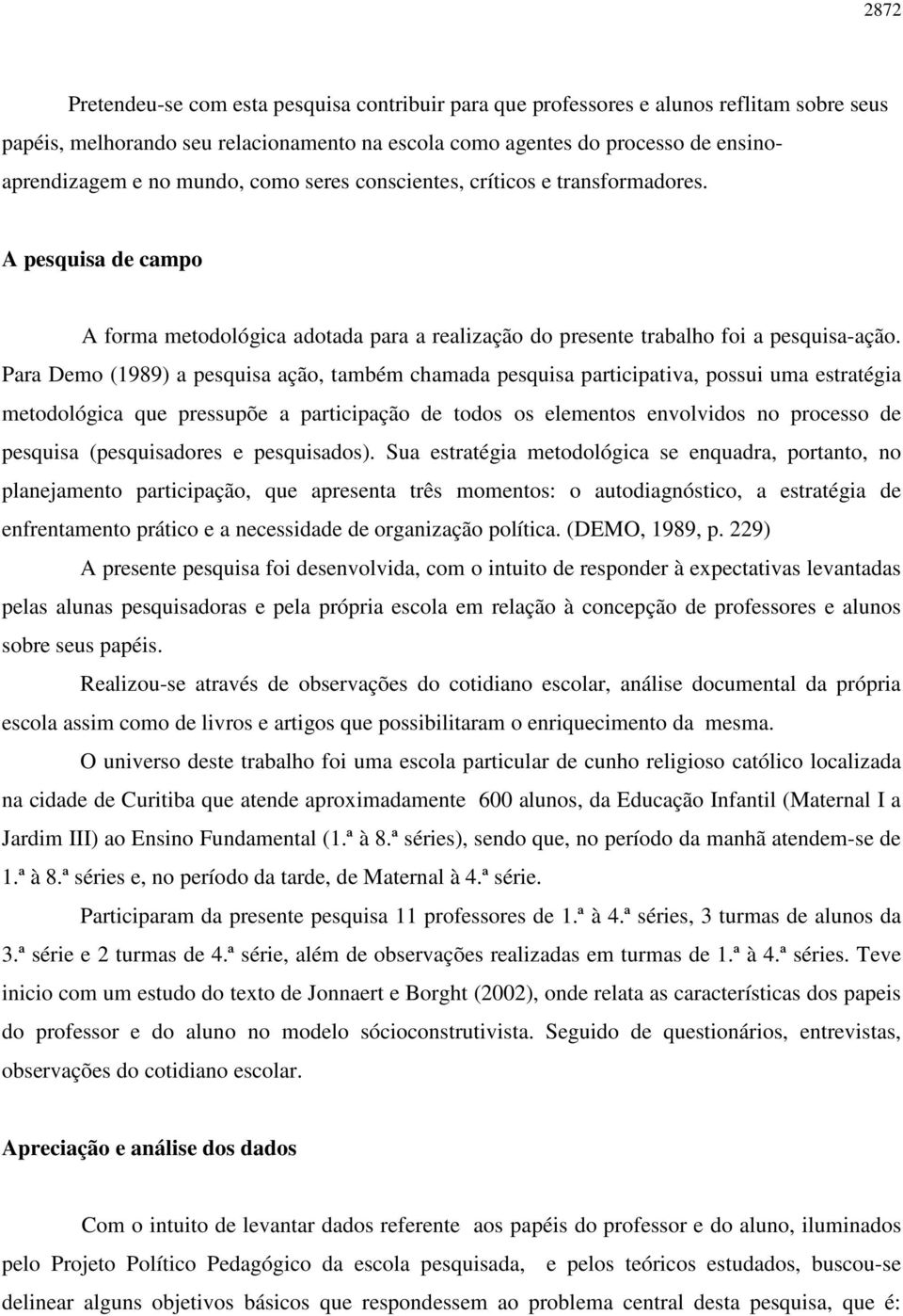 Para Demo (1989) a pesquisa ação, também chamada pesquisa participativa, possui uma estratégia metodológica que pressupõe a participação de todos os elementos envolvidos no processo de pesquisa