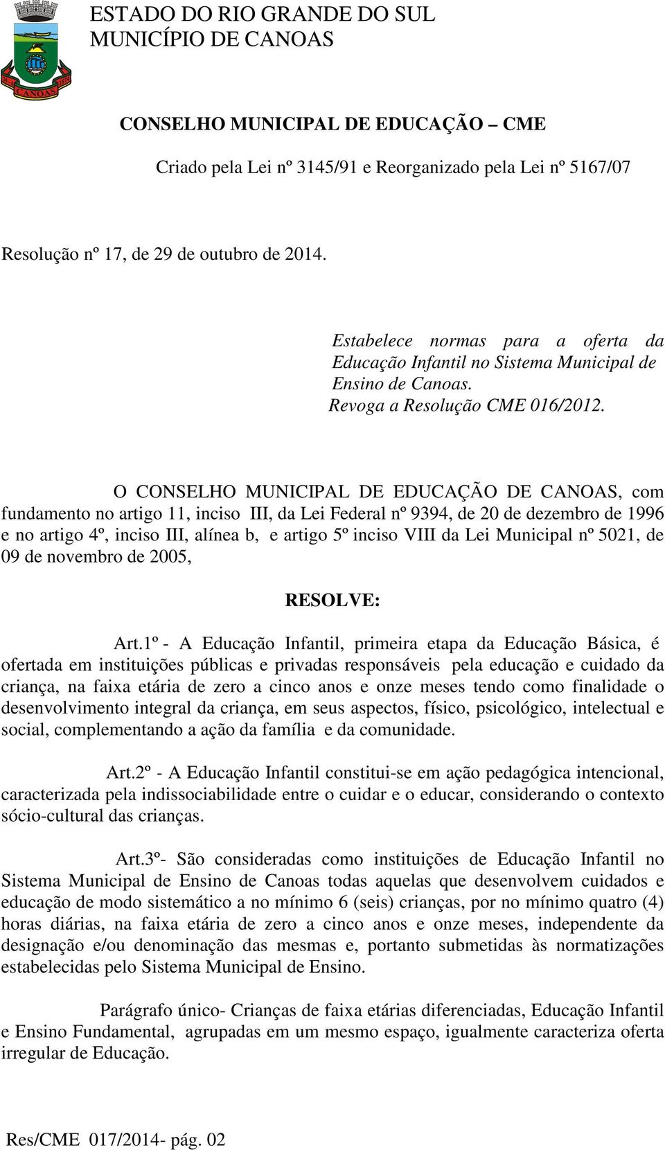 O CONSELHO MUNICIPAL DE EDUCAÇÃO DE CANOAS, com fundamento no artigo 11, inciso III, da Lei Federal nº 9394, de 20 de dezembro de 1996 e no artigo 4º, inciso III, alínea b, e artigo 5º inciso VIII da