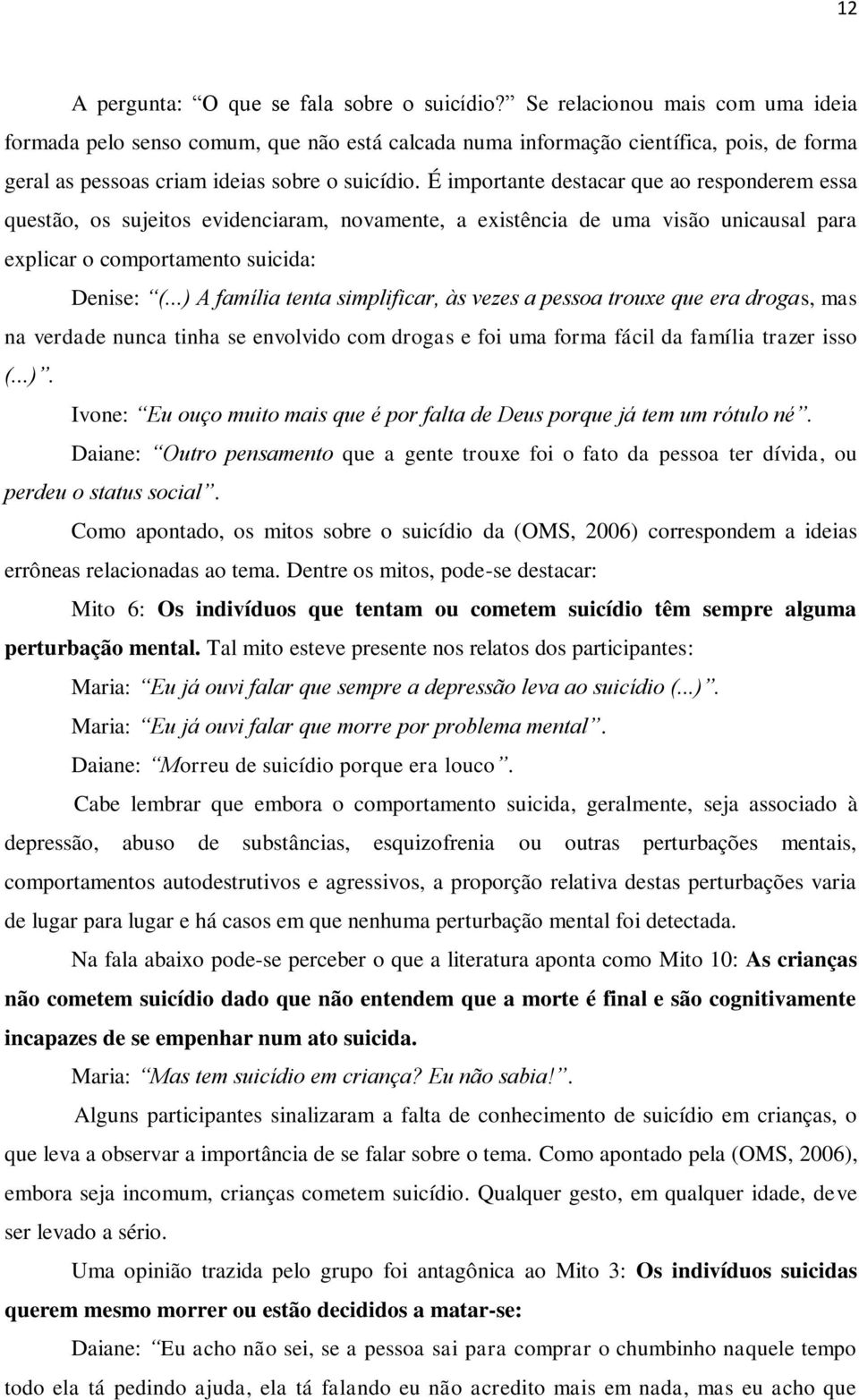 É importante destacar que ao responderem essa questão, os sujeitos evidenciaram, novamente, a existência de uma visão unicausal para explicar o comportamento suicida: Denise: (.