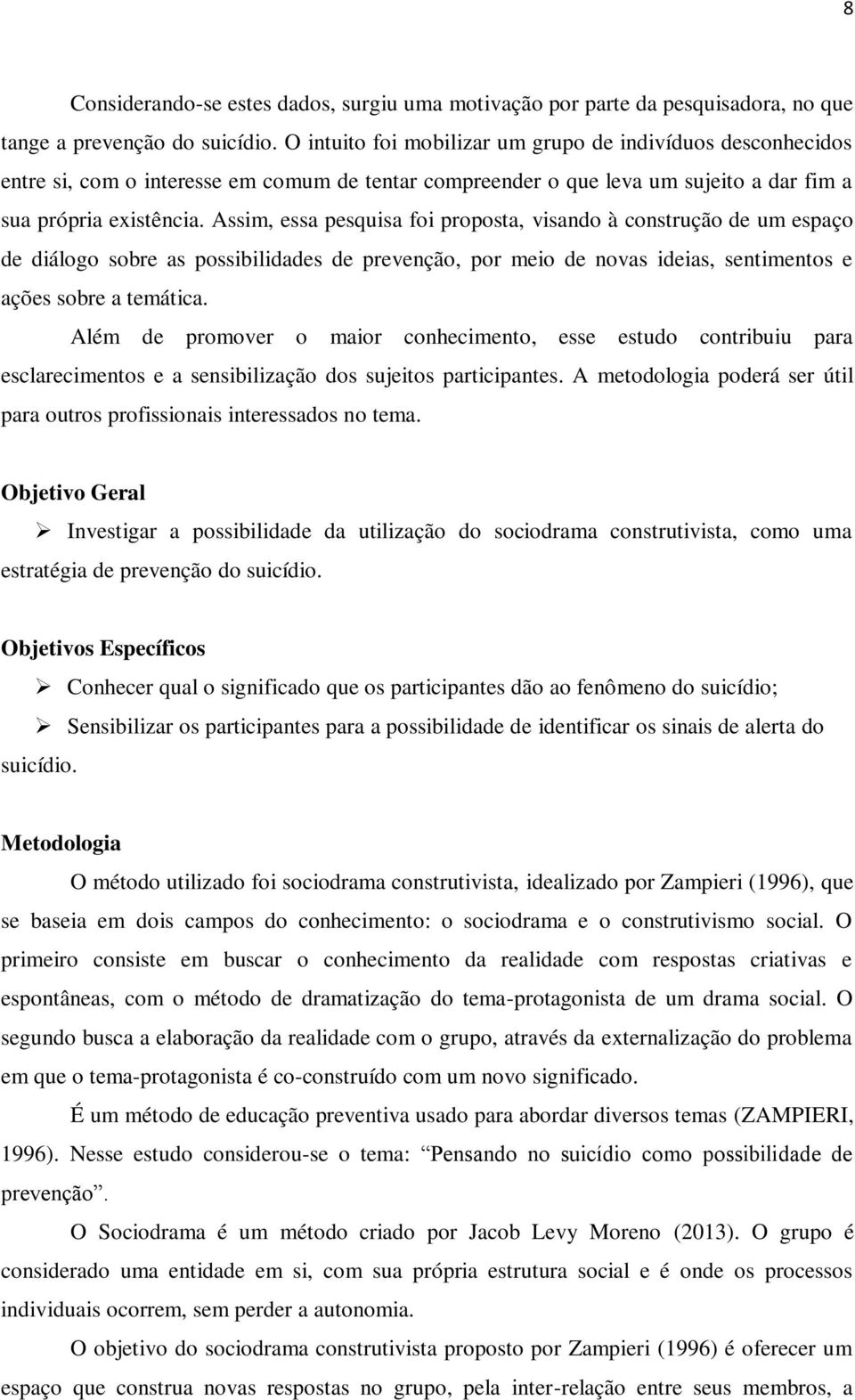 Assim, essa pesquisa foi proposta, visando à construção de um espaço de diálogo sobre as possibilidades de prevenção, por meio de novas ideias, sentimentos e ações sobre a temática.