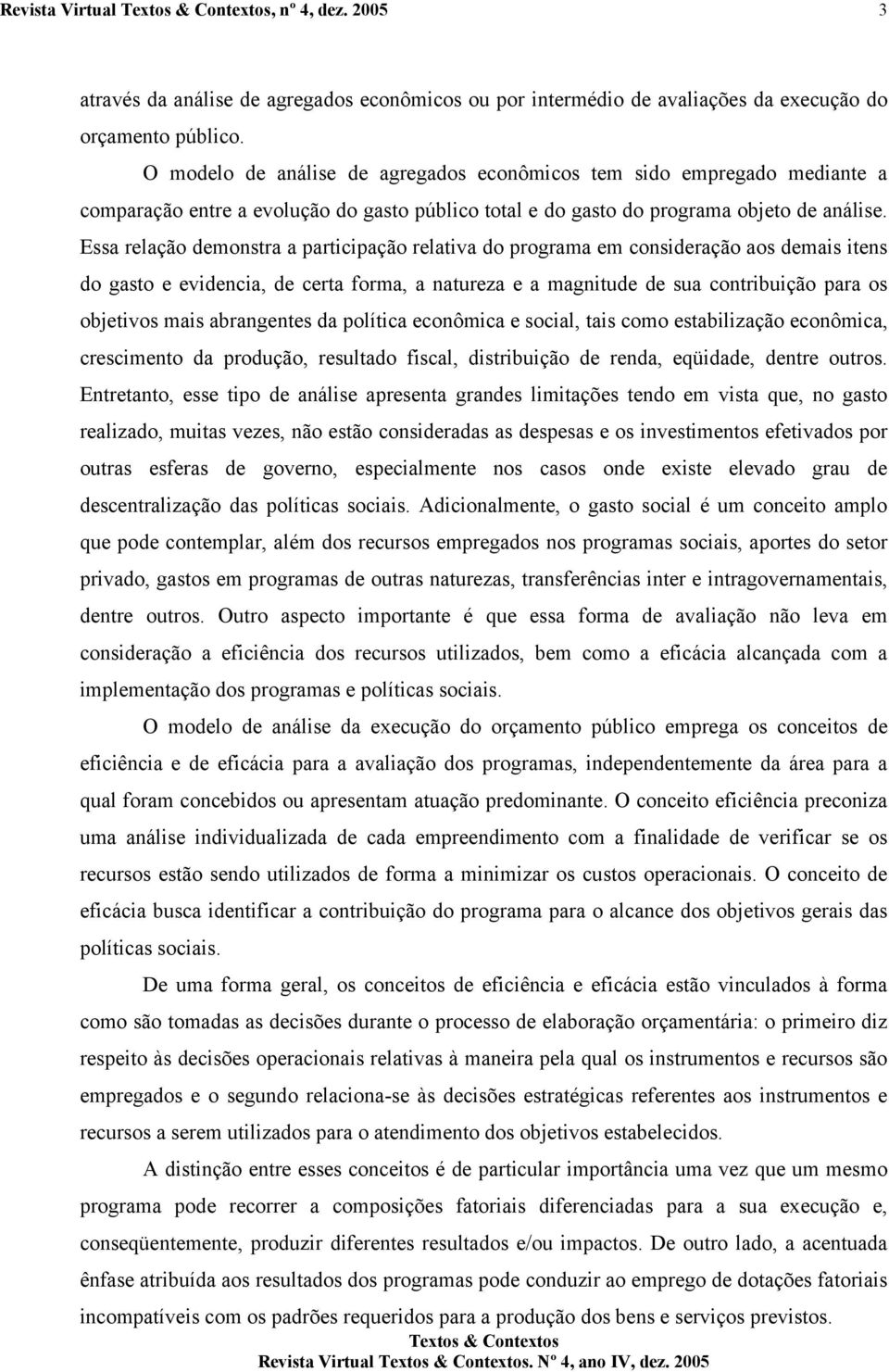 Essa relação demonstra a participação relativa do programa em consideração aos demais itens do gasto e evidencia, de certa forma, a natureza e a magnitude de sua contribuição para os objetivos mais