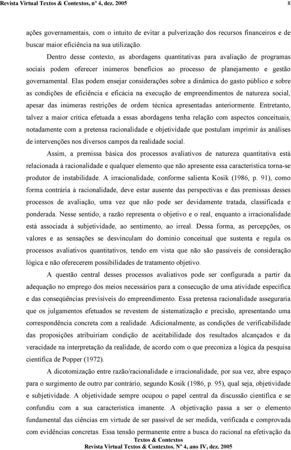 Elas podem ensejar considerações sobre a dinâmica do gasto público e sobre as condições de eficiência e eficácia na execução de empreendimentos de natureza social, apesar das inúmeras restrições de