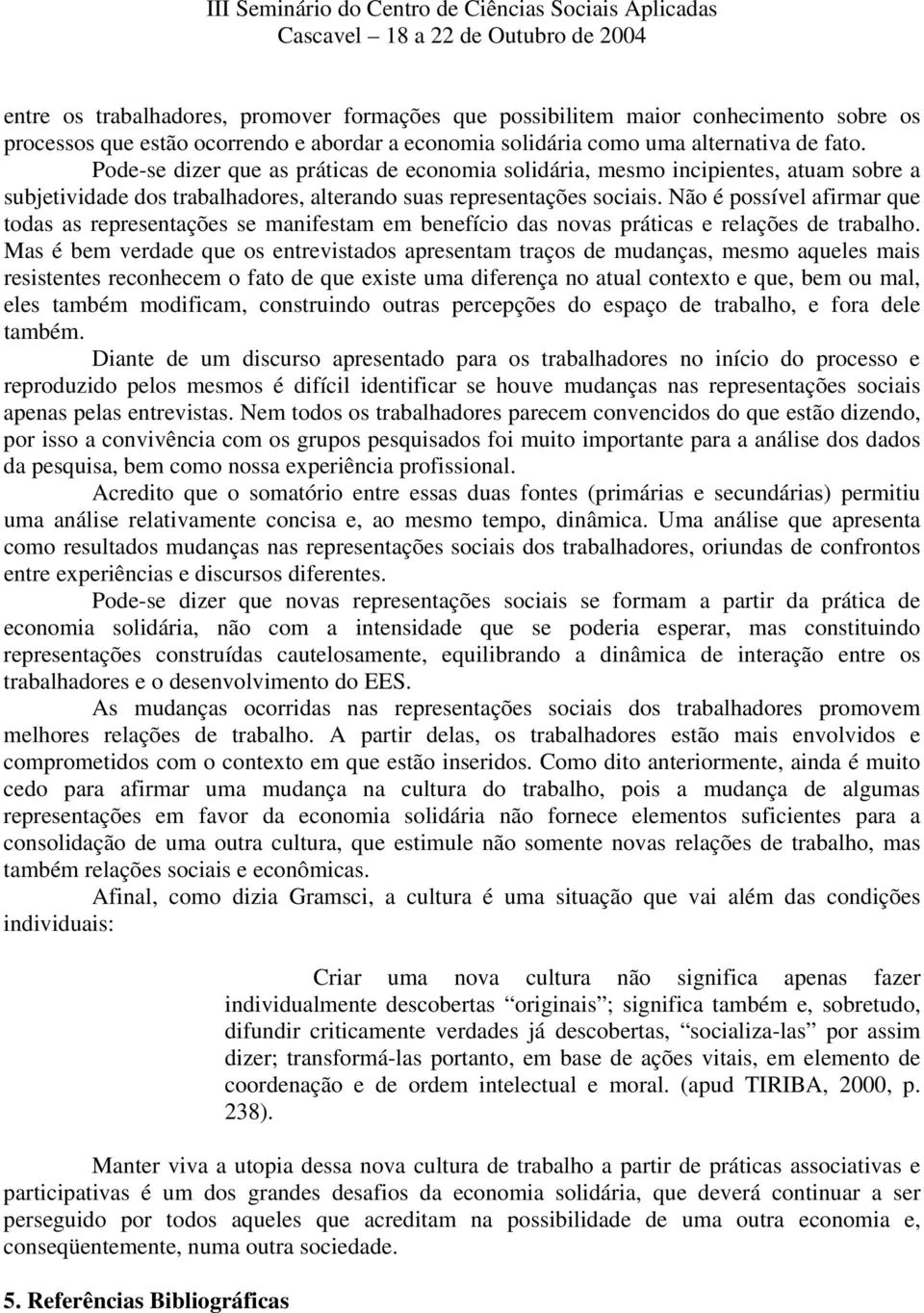 Não é possível afirmar que todas as representações se manifestam em benefício das novas práticas e relações de trabalho.