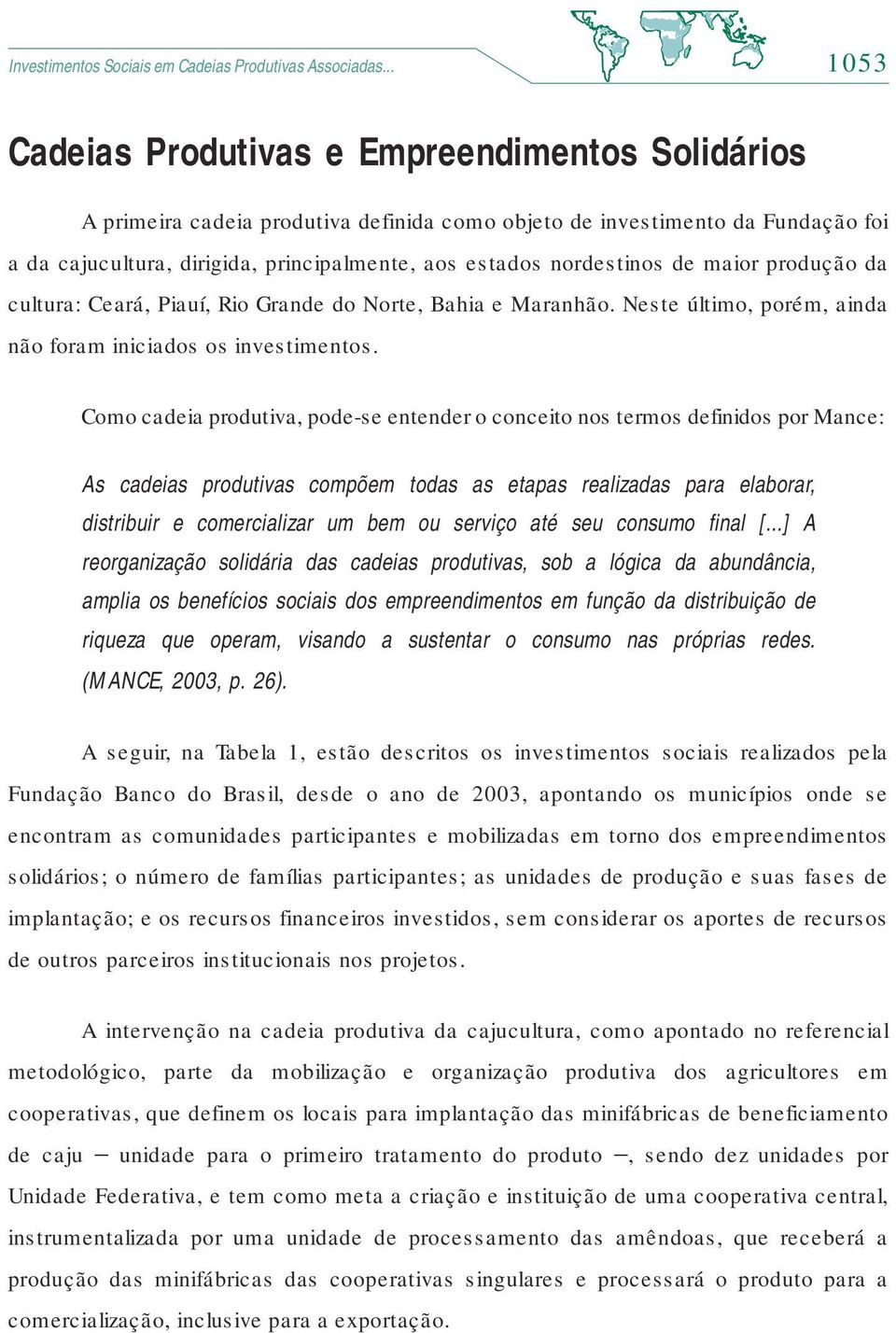 nordestinos de maior produção da cultura: Ceará, Piauí, Rio Grande do Norte, Bahia e Maranhão. Neste último, porém, ainda não foram iniciados os investimentos.