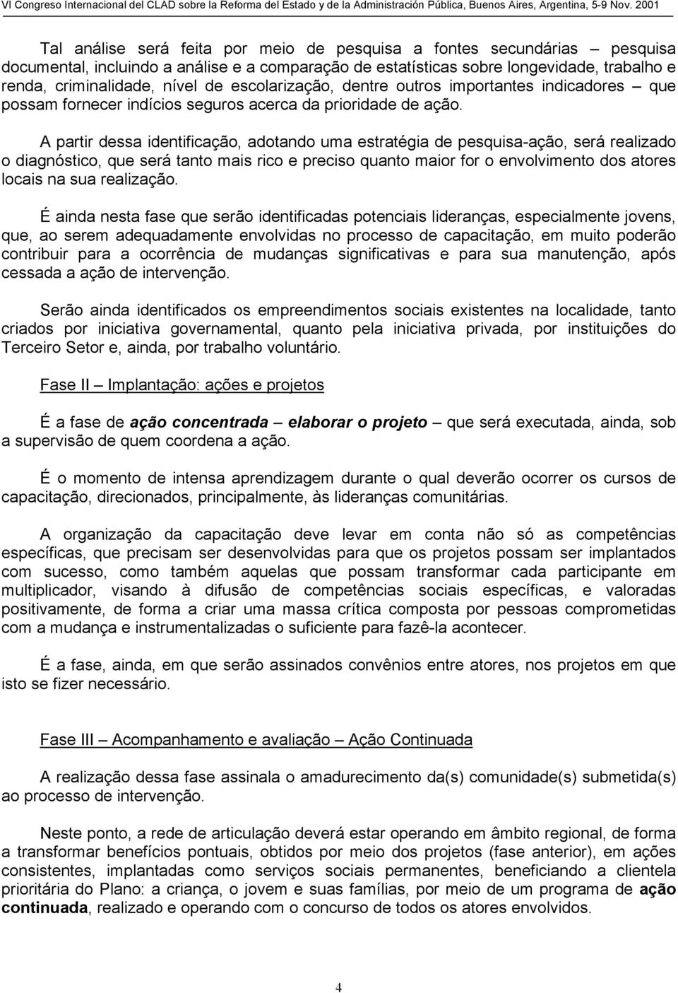 A partir dessa identificação, adotando uma estratégia de pesquisa-ação, será realizado o diagnóstico, que será tanto mais rico e preciso quanto maior for o envolvimento dos atores locais na sua