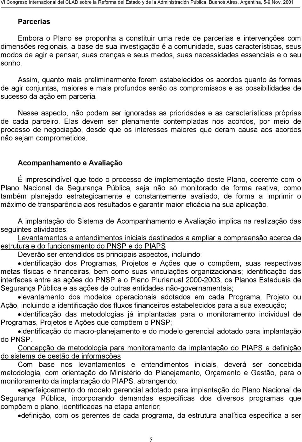 Assim, quanto mais preliminarmente forem estabelecidos os acordos quanto às formas de agir conjuntas, maiores e mais profundos serão os compromissos e as possibilidades de sucesso da ação em parceria.