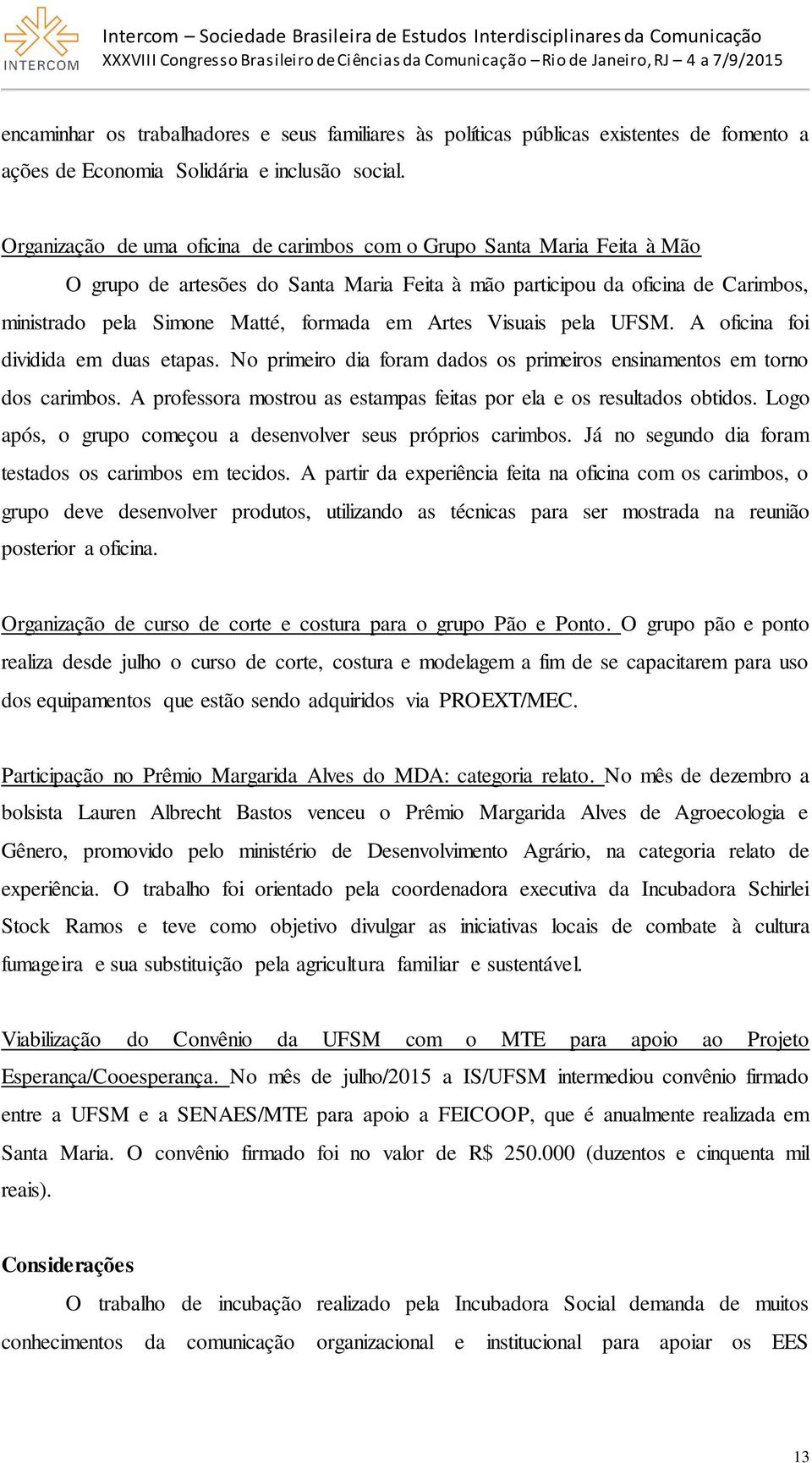 Artes Visuais pela UFSM. A oficina foi dividida em duas etapas. No primeiro dia foram dados os primeiros ensinamentos em torno dos carimbos.