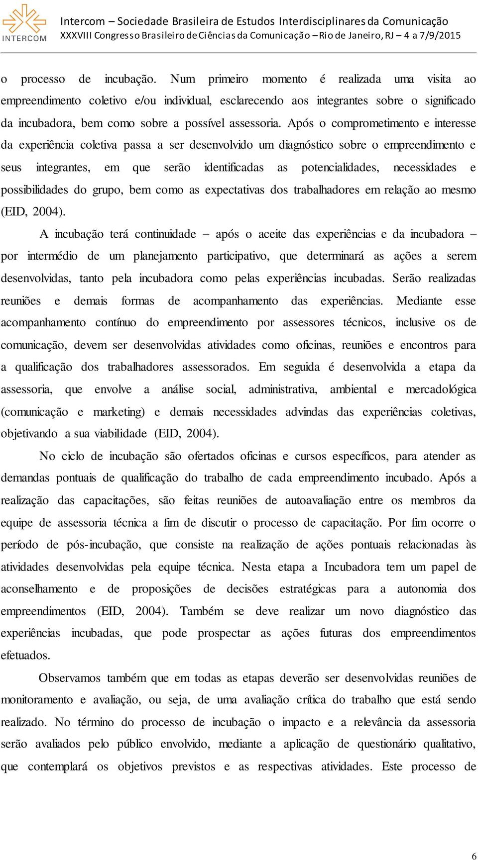 Após o comprometimento e interesse da experiência coletiva passa a ser desenvolvido um diagnóstico sobre o empreendimento e seus integrantes, em que serão identificadas as potencialidades,