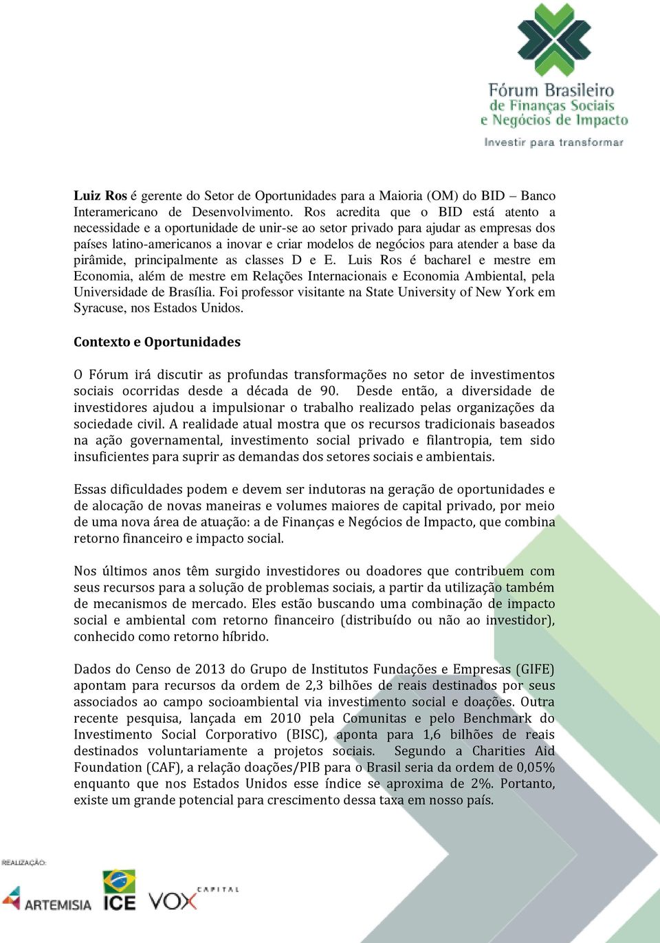 base da pirâmide, principalmente as classes D e E. Luis Ros é bacharel e mestre em Economia, além de mestre em Relações Internacionais e Economia Ambiental, pela Universidade de Brasília.